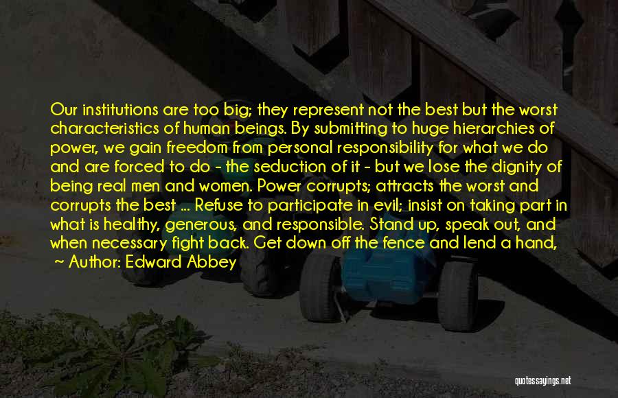 Edward Abbey Quotes: Our Institutions Are Too Big; They Represent Not The Best But The Worst Characteristics Of Human Beings. By Submitting To