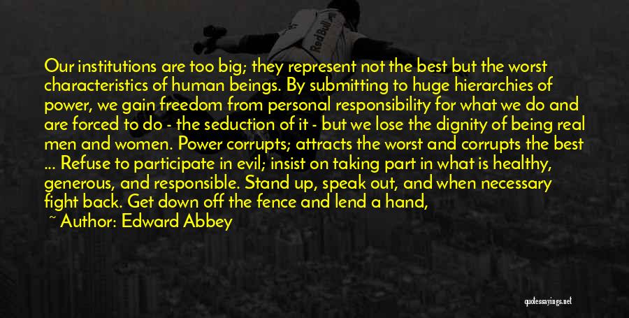 Edward Abbey Quotes: Our Institutions Are Too Big; They Represent Not The Best But The Worst Characteristics Of Human Beings. By Submitting To