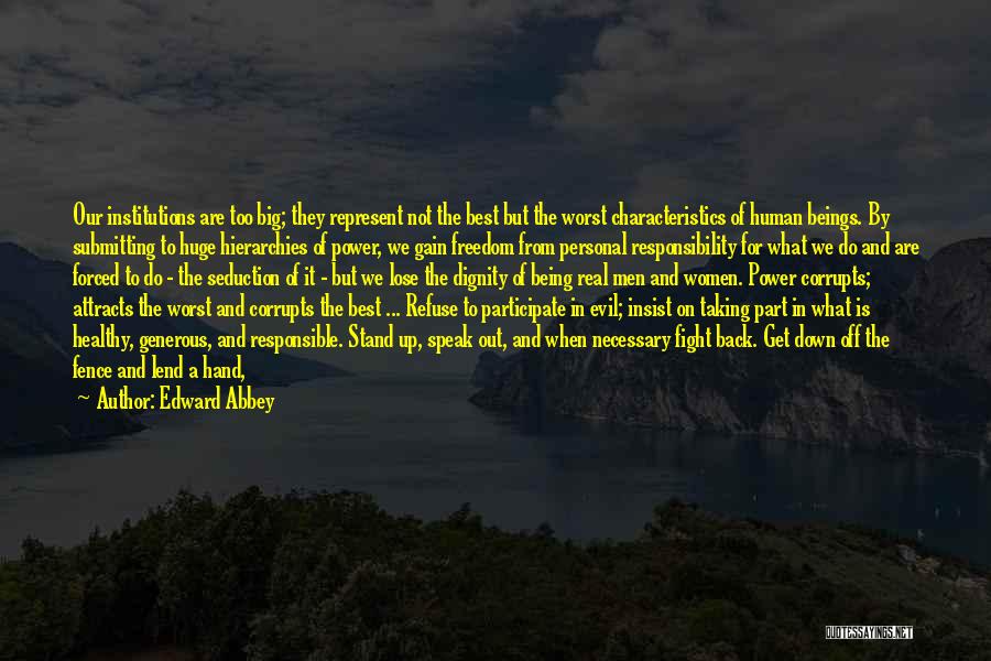 Edward Abbey Quotes: Our Institutions Are Too Big; They Represent Not The Best But The Worst Characteristics Of Human Beings. By Submitting To