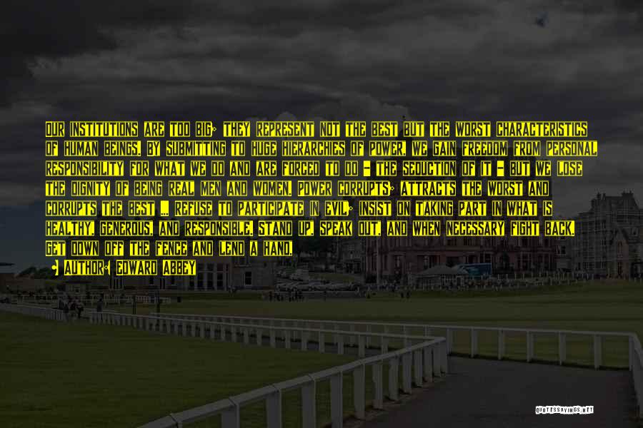 Edward Abbey Quotes: Our Institutions Are Too Big; They Represent Not The Best But The Worst Characteristics Of Human Beings. By Submitting To