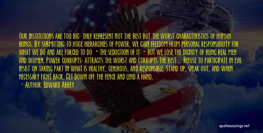 Edward Abbey Quotes: Our Institutions Are Too Big; They Represent Not The Best But The Worst Characteristics Of Human Beings. By Submitting To