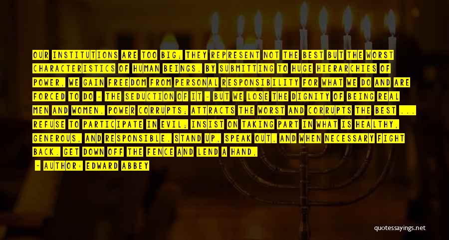 Edward Abbey Quotes: Our Institutions Are Too Big; They Represent Not The Best But The Worst Characteristics Of Human Beings. By Submitting To
