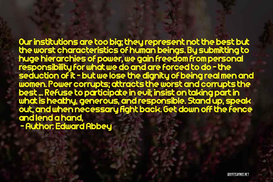 Edward Abbey Quotes: Our Institutions Are Too Big; They Represent Not The Best But The Worst Characteristics Of Human Beings. By Submitting To