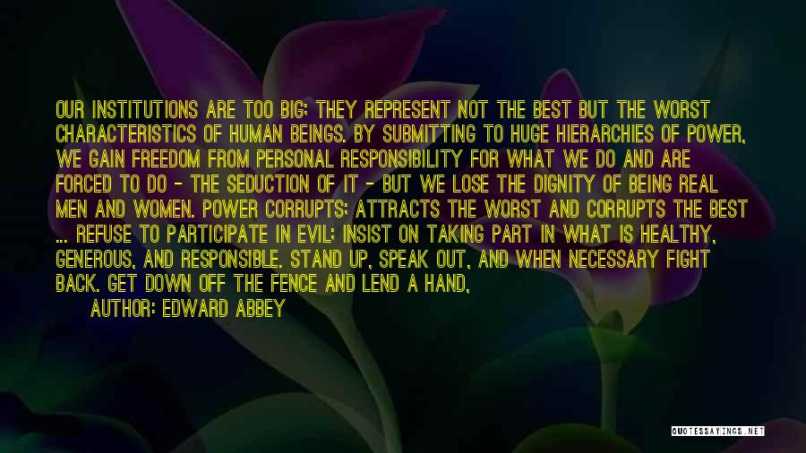 Edward Abbey Quotes: Our Institutions Are Too Big; They Represent Not The Best But The Worst Characteristics Of Human Beings. By Submitting To