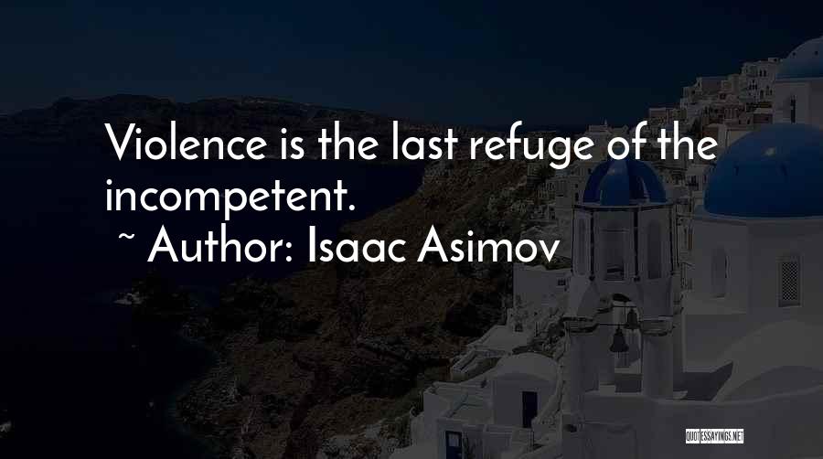 Isaac Asimov Quotes: Violence Is The Last Refuge Of The Incompetent.