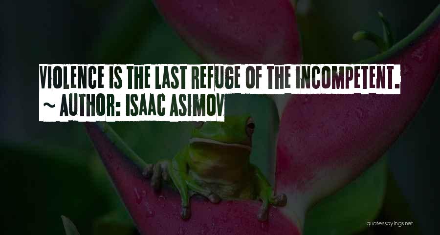 Isaac Asimov Quotes: Violence Is The Last Refuge Of The Incompetent.
