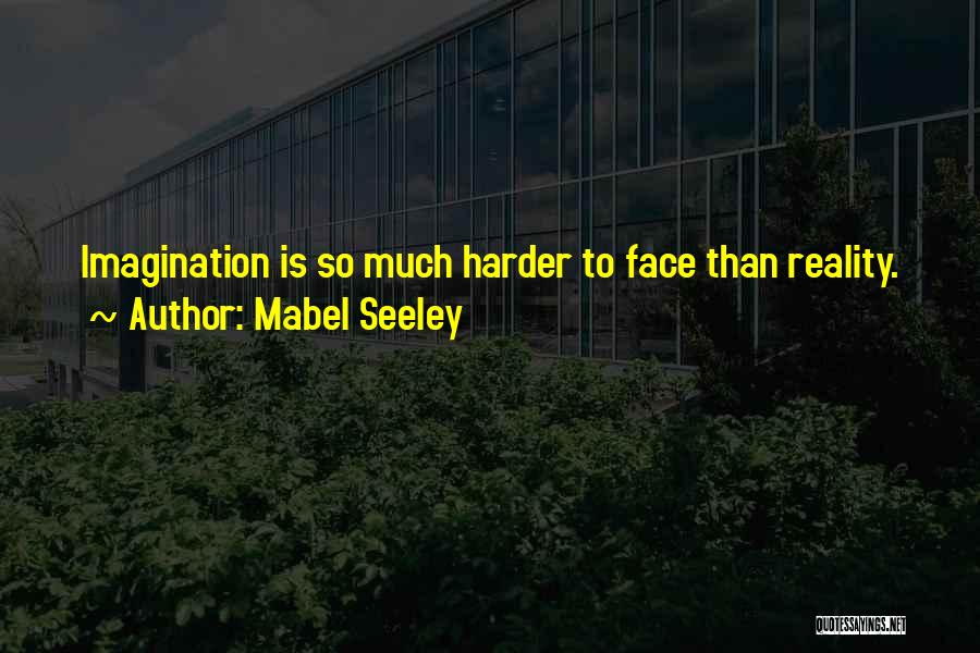 Mabel Seeley Quotes: Imagination Is So Much Harder To Face Than Reality.
