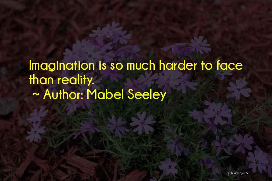 Mabel Seeley Quotes: Imagination Is So Much Harder To Face Than Reality.