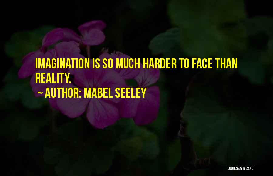 Mabel Seeley Quotes: Imagination Is So Much Harder To Face Than Reality.