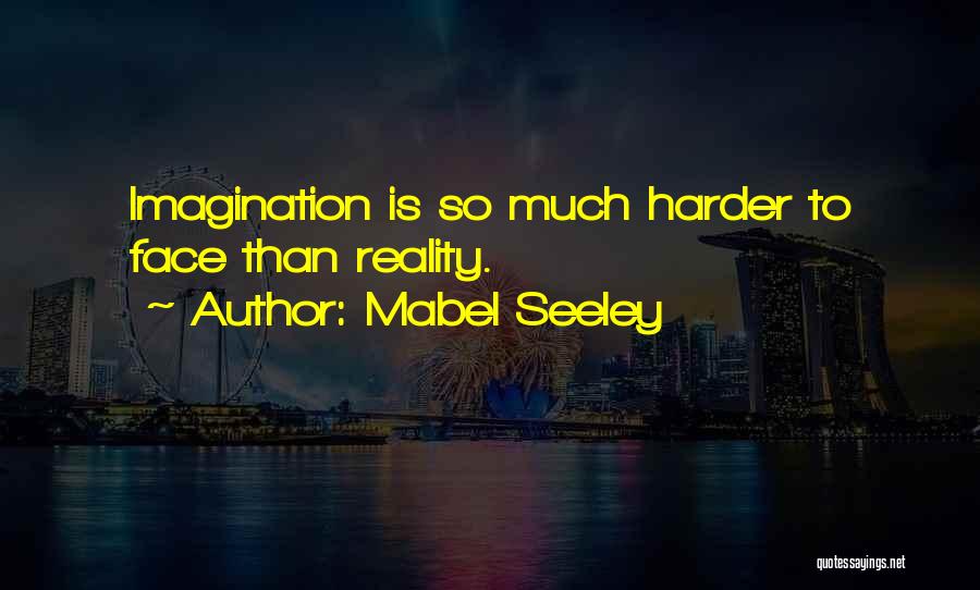 Mabel Seeley Quotes: Imagination Is So Much Harder To Face Than Reality.