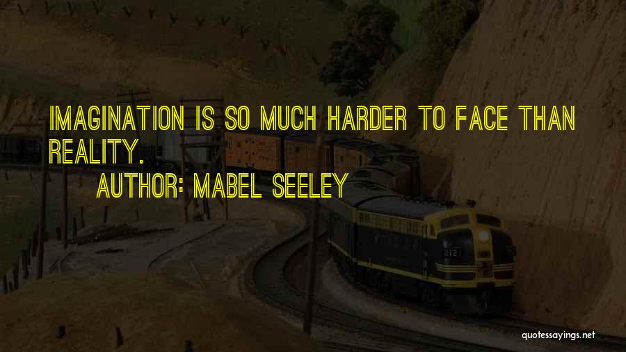 Mabel Seeley Quotes: Imagination Is So Much Harder To Face Than Reality.