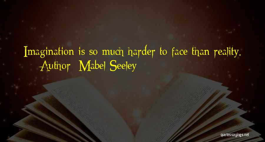 Mabel Seeley Quotes: Imagination Is So Much Harder To Face Than Reality.