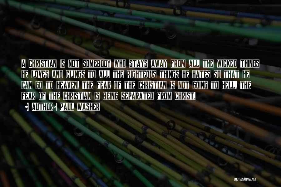 Paul Washer Quotes: A Christian Is Not Somebody Who Stays Away From All The Wicked Things He Loves And Clings To All The