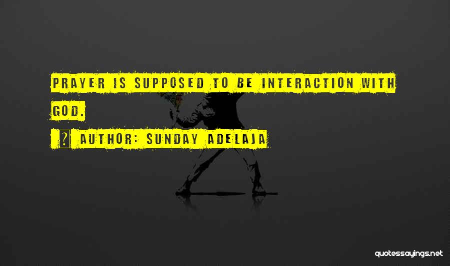 Sunday Adelaja Quotes: Prayer Is Supposed To Be Interaction With God.
