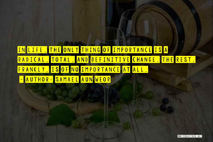 Samael Aun Weor Quotes: In Life, The Only Thing Of Importance Is A Radical, Total, And Definitive Change. The Rest, Frankly, Is Of No