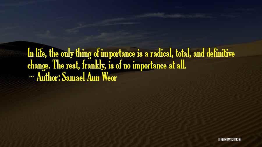 Samael Aun Weor Quotes: In Life, The Only Thing Of Importance Is A Radical, Total, And Definitive Change. The Rest, Frankly, Is Of No