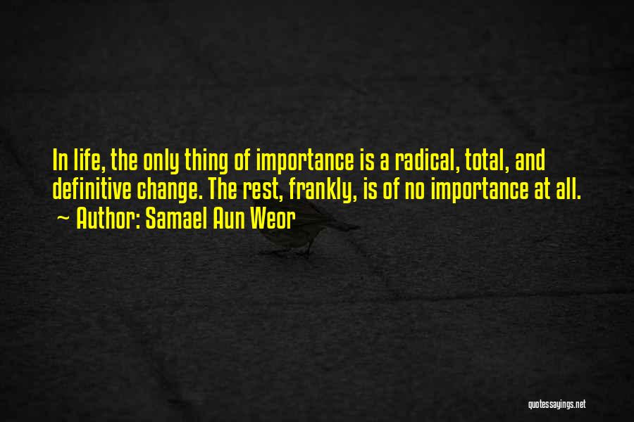Samael Aun Weor Quotes: In Life, The Only Thing Of Importance Is A Radical, Total, And Definitive Change. The Rest, Frankly, Is Of No