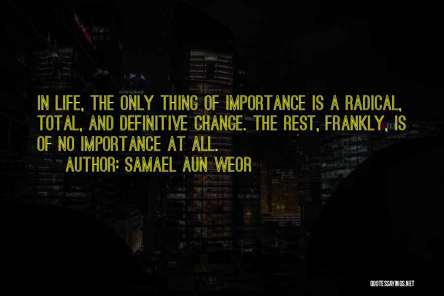 Samael Aun Weor Quotes: In Life, The Only Thing Of Importance Is A Radical, Total, And Definitive Change. The Rest, Frankly, Is Of No