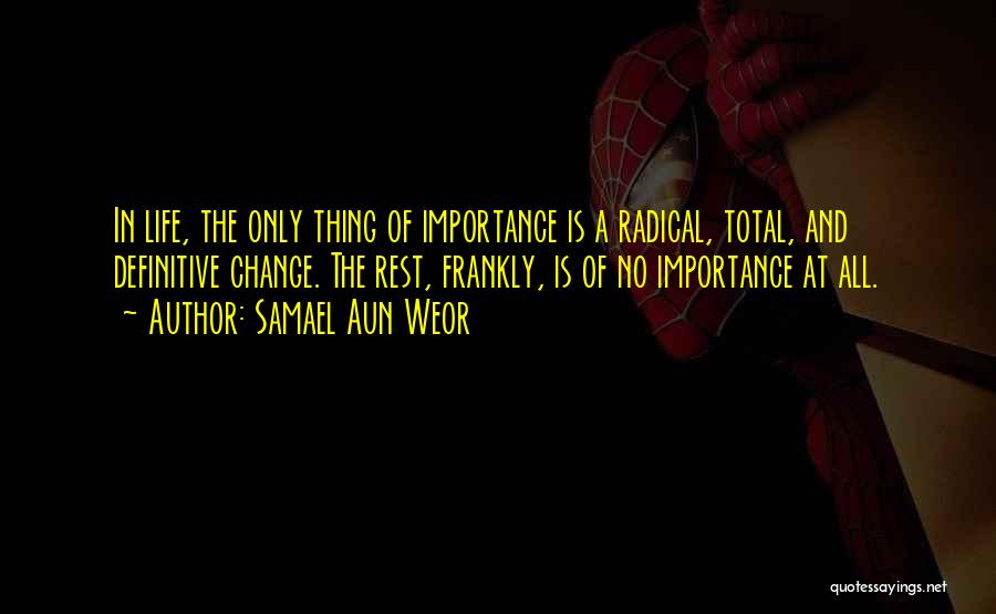 Samael Aun Weor Quotes: In Life, The Only Thing Of Importance Is A Radical, Total, And Definitive Change. The Rest, Frankly, Is Of No
