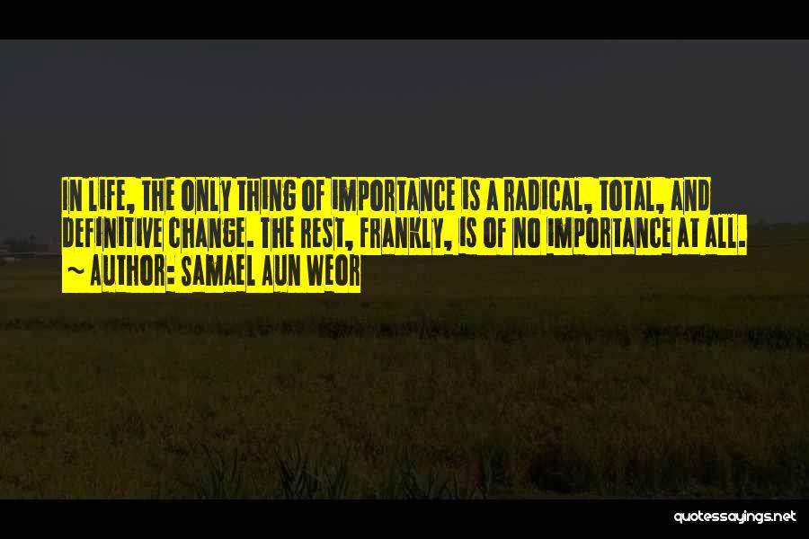 Samael Aun Weor Quotes: In Life, The Only Thing Of Importance Is A Radical, Total, And Definitive Change. The Rest, Frankly, Is Of No