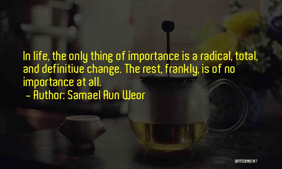 Samael Aun Weor Quotes: In Life, The Only Thing Of Importance Is A Radical, Total, And Definitive Change. The Rest, Frankly, Is Of No