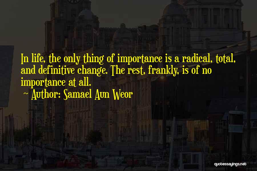 Samael Aun Weor Quotes: In Life, The Only Thing Of Importance Is A Radical, Total, And Definitive Change. The Rest, Frankly, Is Of No