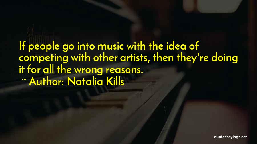 Natalia Kills Quotes: If People Go Into Music With The Idea Of Competing With Other Artists, Then They're Doing It For All The