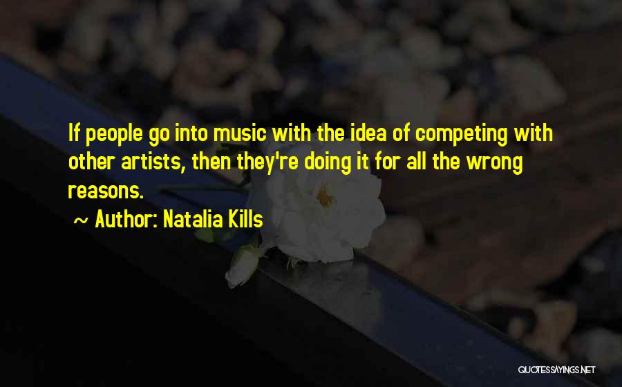 Natalia Kills Quotes: If People Go Into Music With The Idea Of Competing With Other Artists, Then They're Doing It For All The