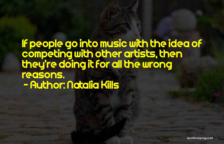 Natalia Kills Quotes: If People Go Into Music With The Idea Of Competing With Other Artists, Then They're Doing It For All The