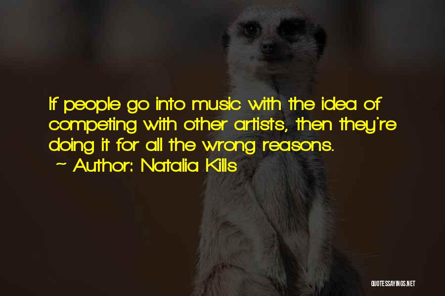 Natalia Kills Quotes: If People Go Into Music With The Idea Of Competing With Other Artists, Then They're Doing It For All The
