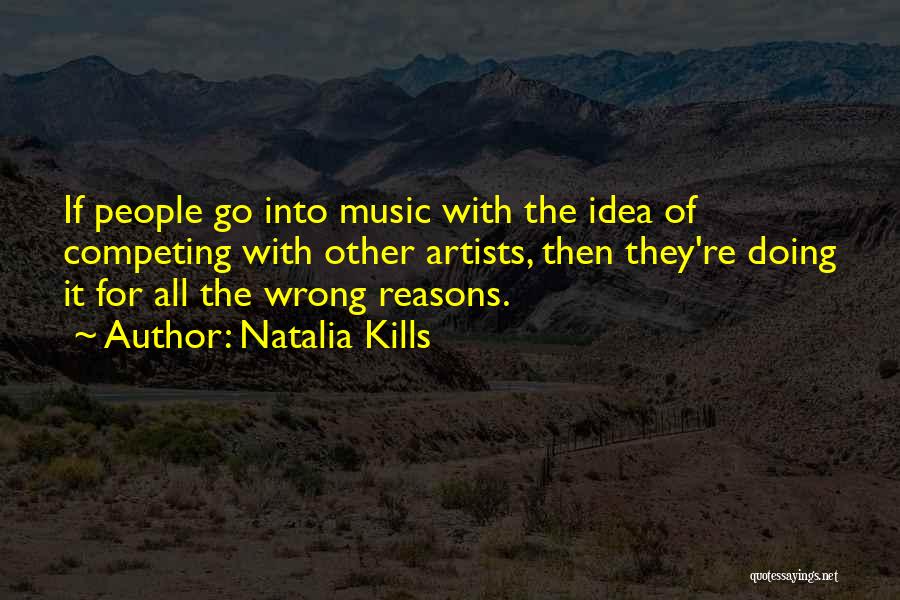 Natalia Kills Quotes: If People Go Into Music With The Idea Of Competing With Other Artists, Then They're Doing It For All The