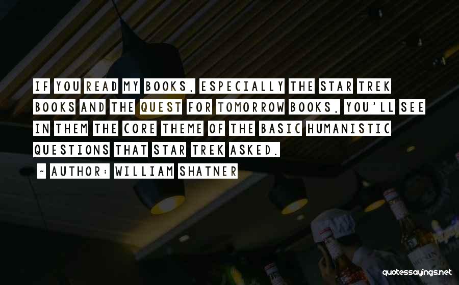 William Shatner Quotes: If You Read My Books, Especially The Star Trek Books And The Quest For Tomorrow Books, You'll See In Them