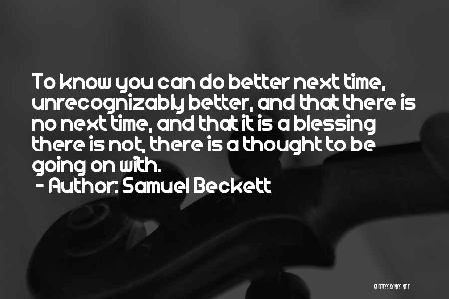 Samuel Beckett Quotes: To Know You Can Do Better Next Time, Unrecognizably Better, And That There Is No Next Time, And That It