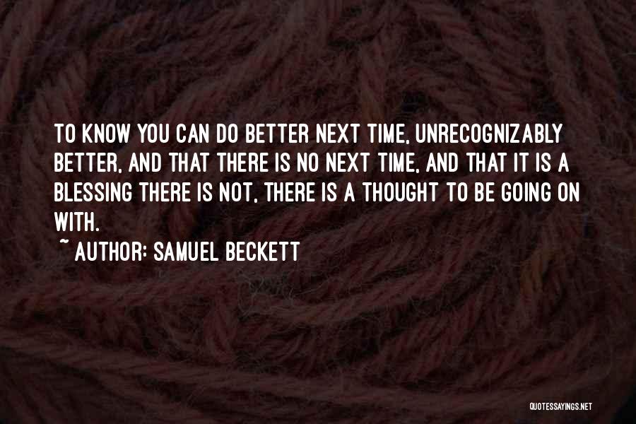 Samuel Beckett Quotes: To Know You Can Do Better Next Time, Unrecognizably Better, And That There Is No Next Time, And That It