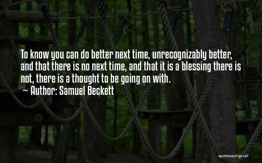 Samuel Beckett Quotes: To Know You Can Do Better Next Time, Unrecognizably Better, And That There Is No Next Time, And That It