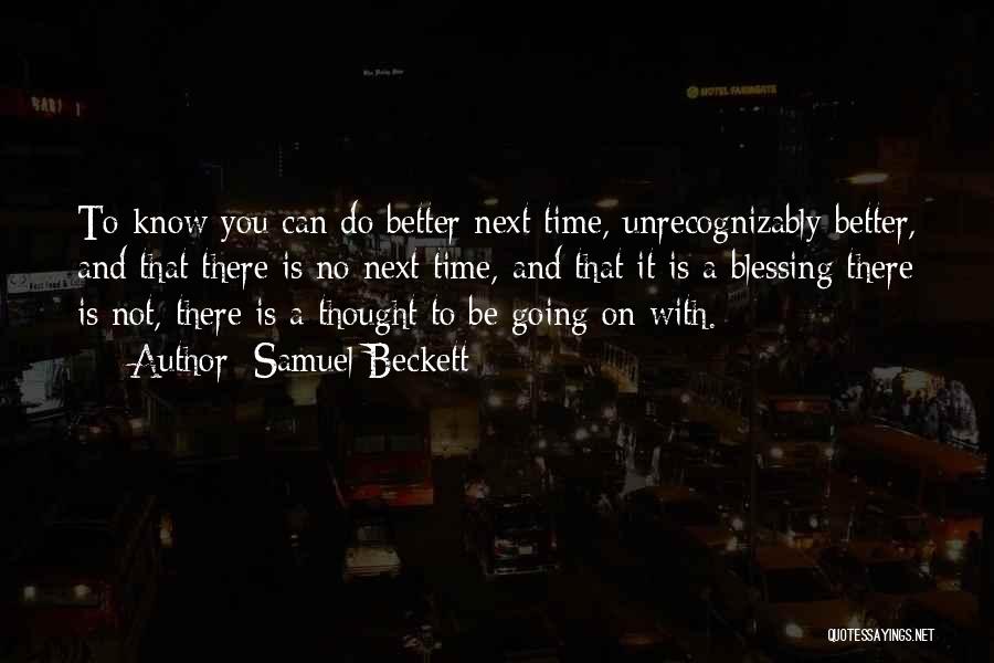 Samuel Beckett Quotes: To Know You Can Do Better Next Time, Unrecognizably Better, And That There Is No Next Time, And That It