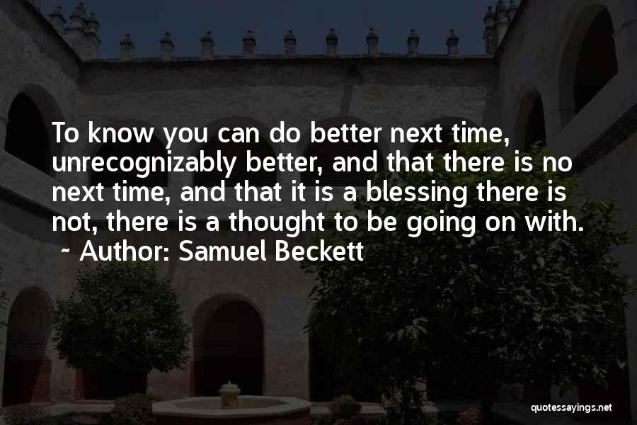 Samuel Beckett Quotes: To Know You Can Do Better Next Time, Unrecognizably Better, And That There Is No Next Time, And That It