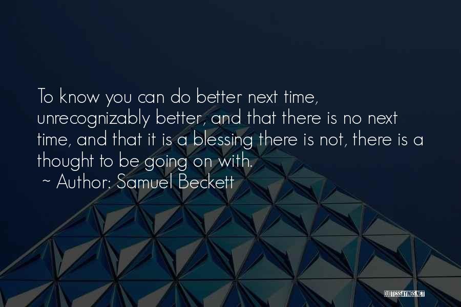 Samuel Beckett Quotes: To Know You Can Do Better Next Time, Unrecognizably Better, And That There Is No Next Time, And That It