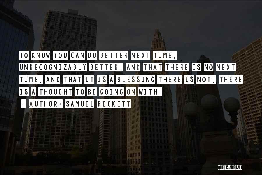 Samuel Beckett Quotes: To Know You Can Do Better Next Time, Unrecognizably Better, And That There Is No Next Time, And That It