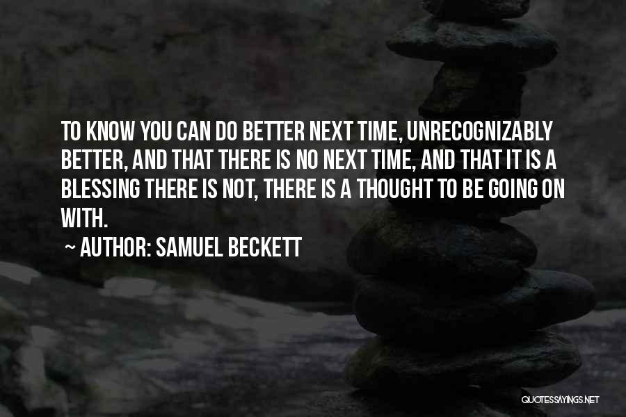 Samuel Beckett Quotes: To Know You Can Do Better Next Time, Unrecognizably Better, And That There Is No Next Time, And That It