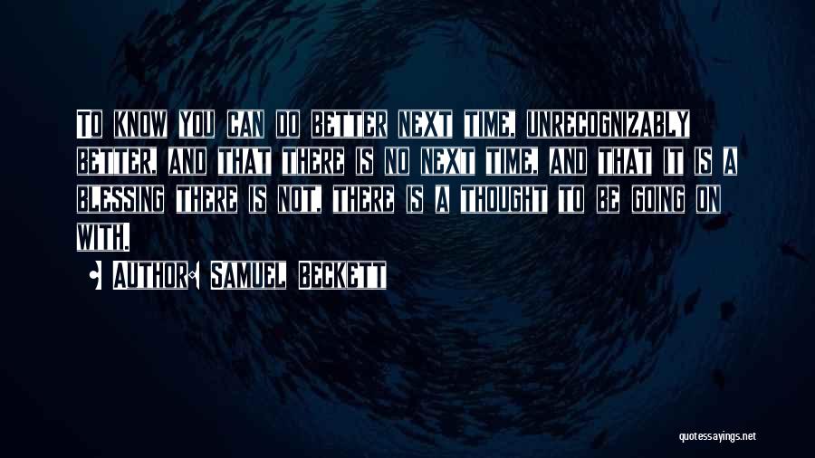 Samuel Beckett Quotes: To Know You Can Do Better Next Time, Unrecognizably Better, And That There Is No Next Time, And That It