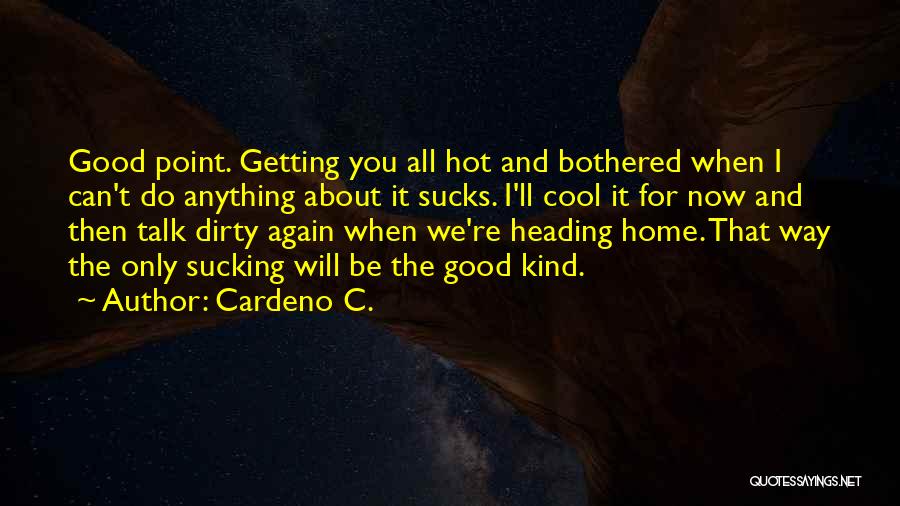 Cardeno C. Quotes: Good Point. Getting You All Hot And Bothered When I Can't Do Anything About It Sucks. I'll Cool It For
