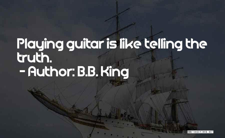 B.B. King Quotes: Playing Guitar Is Like Telling The Truth.