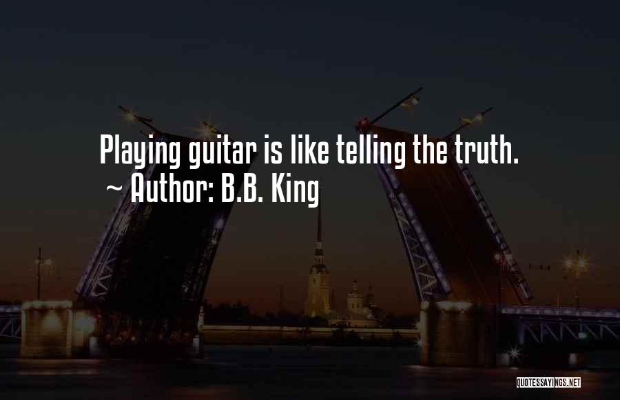 B.B. King Quotes: Playing Guitar Is Like Telling The Truth.