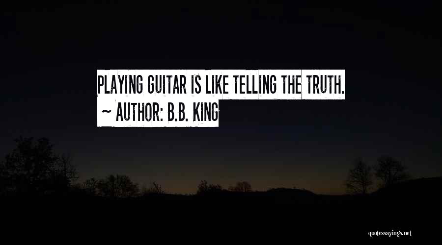 B.B. King Quotes: Playing Guitar Is Like Telling The Truth.