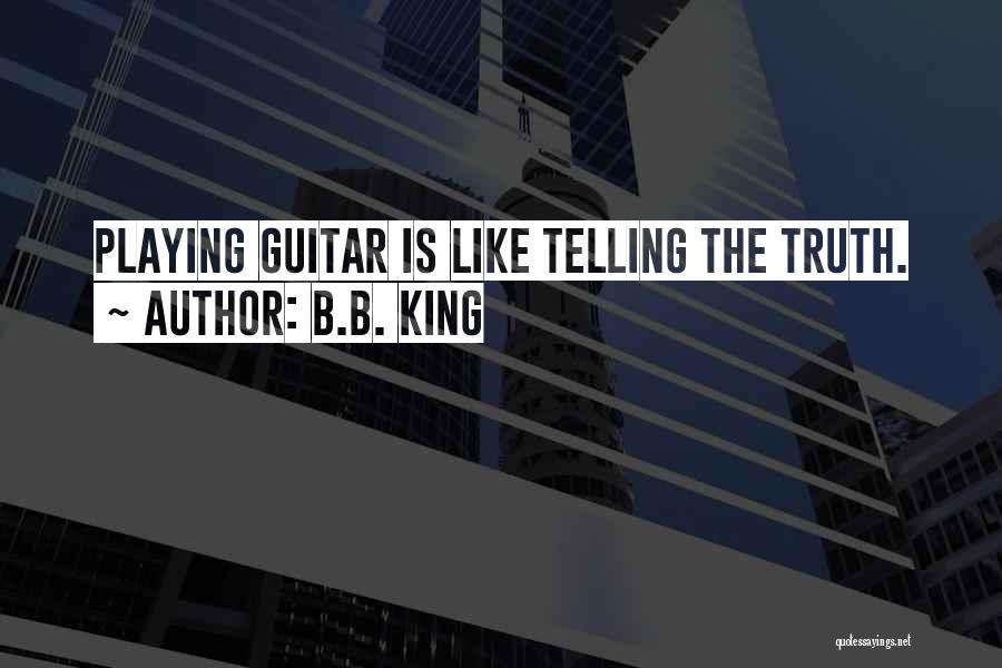 B.B. King Quotes: Playing Guitar Is Like Telling The Truth.