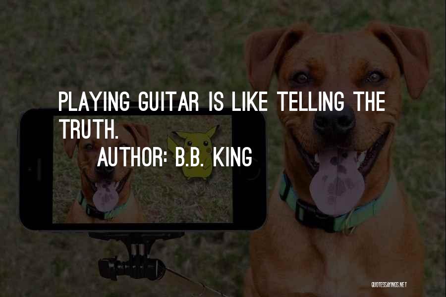 B.B. King Quotes: Playing Guitar Is Like Telling The Truth.