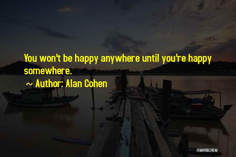 Alan Cohen Quotes: You Won't Be Happy Anywhere Until You're Happy Somewhere.