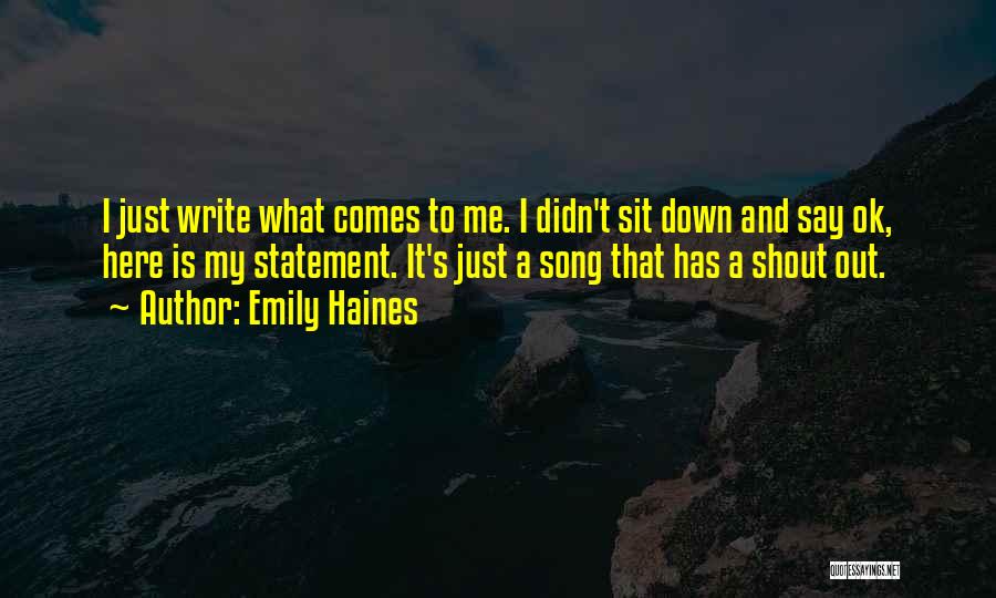 Emily Haines Quotes: I Just Write What Comes To Me. I Didn't Sit Down And Say Ok, Here Is My Statement. It's Just