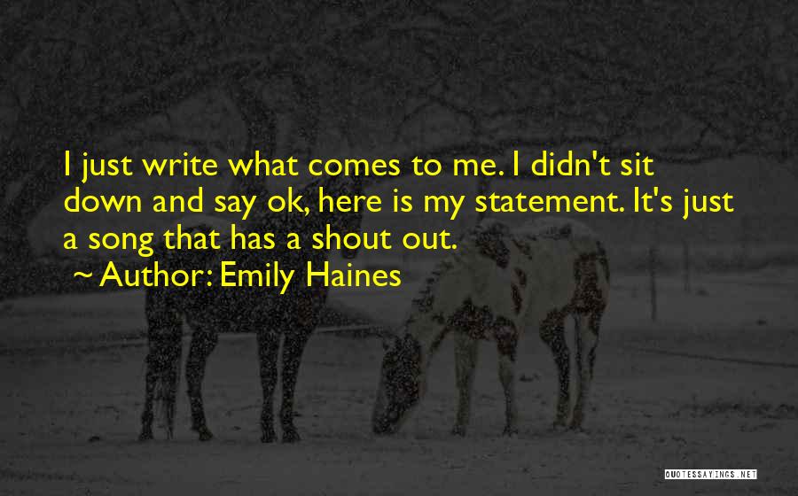 Emily Haines Quotes: I Just Write What Comes To Me. I Didn't Sit Down And Say Ok, Here Is My Statement. It's Just